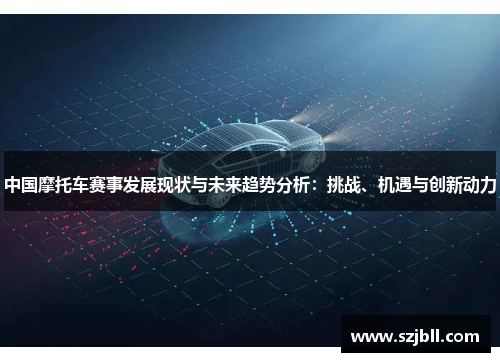 中国摩托车赛事发展现状与未来趋势分析：挑战、机遇与创新动力
