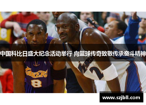 中国科比日盛大纪念活动举行 向篮球传奇致敬传承奋斗精神