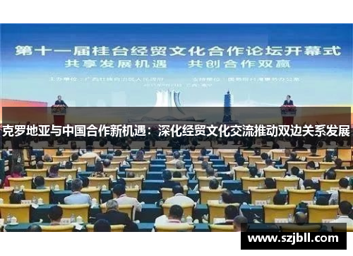 克罗地亚与中国合作新机遇：深化经贸文化交流推动双边关系发展