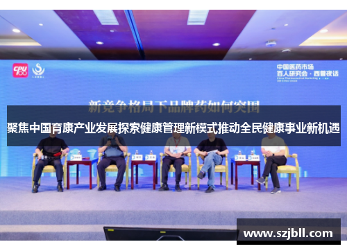 聚焦中国育康产业发展探索健康管理新模式推动全民健康事业新机遇