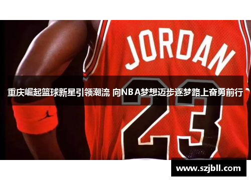 重庆崛起篮球新星引领潮流 向NBA梦想迈步逐梦路上奋勇前行