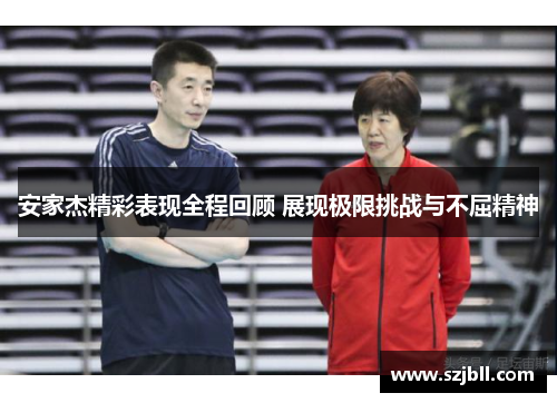安家杰精彩表现全程回顾 展现极限挑战与不屈精神