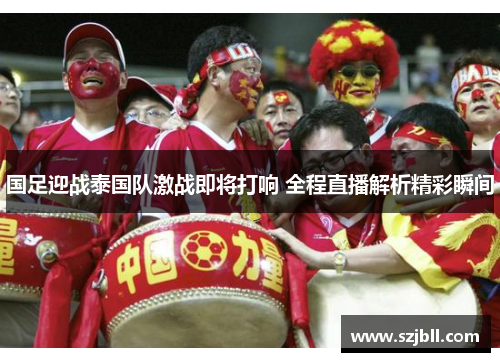 国足迎战泰国队激战即将打响 全程直播解析精彩瞬间