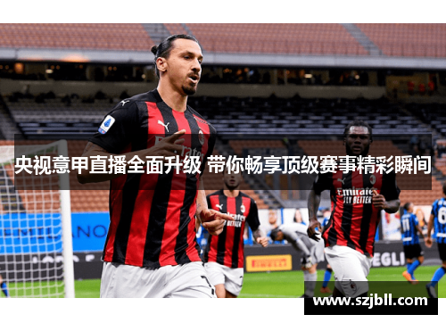 央视意甲直播全面升级 带你畅享顶级赛事精彩瞬间
