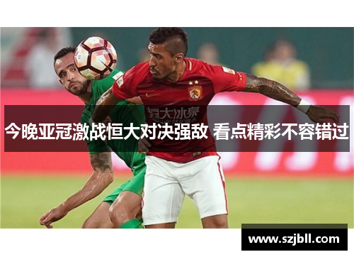 今晚亚冠激战恒大对决强敌 看点精彩不容错过