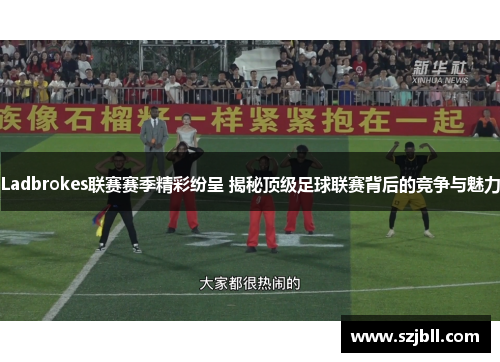 Ladbrokes联赛赛季精彩纷呈 揭秘顶级足球联赛背后的竞争与魅力