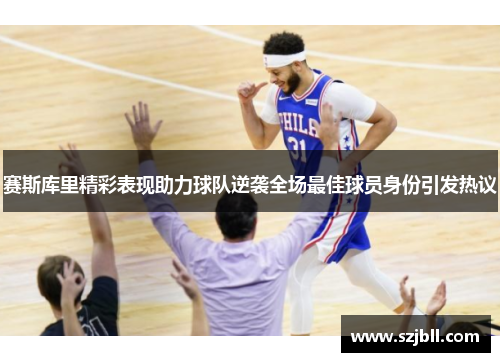 赛斯库里精彩表现助力球队逆袭全场最佳球员身份引发热议