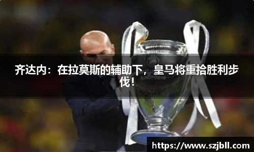 齐达内：在拉莫斯的辅助下，皇马将重拾胜利步伐！