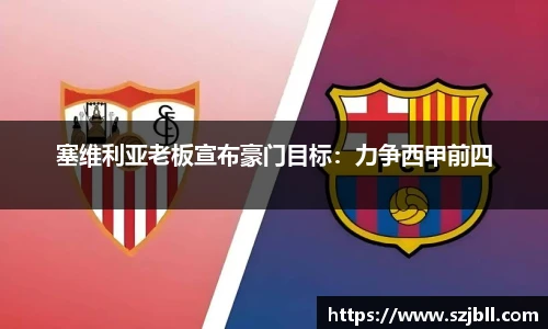 塞维利亚老板宣布豪门目标：力争西甲前四