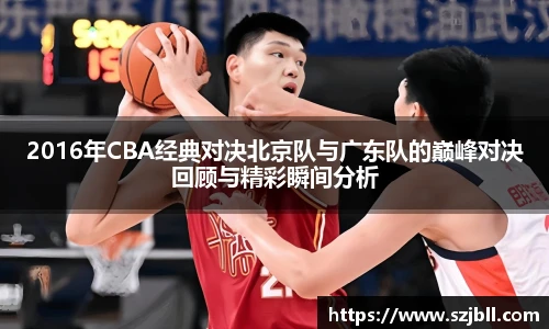 2016年CBA经典对决北京队与广东队的巅峰对决回顾与精彩瞬间分析