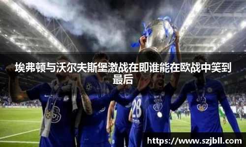 埃弗顿与沃尔夫斯堡激战在即谁能在欧战中笑到最后