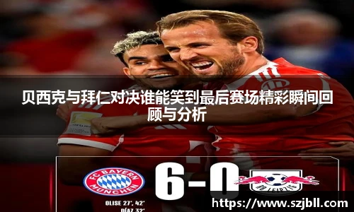 贝西克与拜仁对决谁能笑到最后赛场精彩瞬间回顾与分析