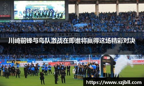 川崎前锋与鸟队激战在即谁将赢得这场精彩对决