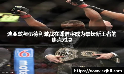 迪亚兹与伍德利激战在即谁将成为拳坛新王者的焦点对决